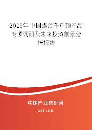 2023年中國(guó)螺旋千斤頂產(chǎn)品專項(xiàng)調(diào)研及未來投資前景分析報(bào)告 2023年中國(guó)螺旋千斤頂產(chǎn)品專項(xiàng)調(diào)研及未來投資前景分析報(bào)告