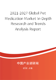 2021-2027 Global Pet Medication Market In-Depth Research and Trends Analysis Report 2021-2027 Global Pet Medication Market In-Depth Research and Trends Analysis Report