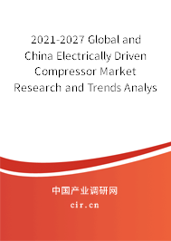 2021-2027 Global and China Electrically Driven Compressor Market Research and Trends Analysis Report 2021-2027 Global and China Electrically Driven Compressor Market Research and Trends Analysis Report