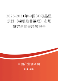 2025-2031年中國3D液晶顯示器(裸眼及非裸眼)市場研究與前景趨勢報告 2025-2031年中國3D液晶顯示器(裸眼及非裸眼)市場研究與前景趨勢報告
