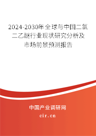 2024-2030年全球與中國二氯二乙醚行業(yè)現(xiàn)狀研究分析及市場前景預測報告