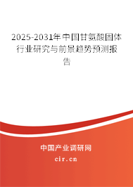 2025-2031年中國(guó)甘氨酸固體行業(yè)研究與前景趨勢(shì)預(yù)測(cè)報(bào)告 2025-2031年中國(guó)甘氨酸固體行業(yè)研究與前景趨勢(shì)預(yù)測(cè)報(bào)告