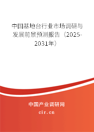 中國基地臺行業(yè)市場調(diào)研與發(fā)展前景預(yù)測報告(2025-2031年) 中國基地臺行業(yè)市場調(diào)研與發(fā)展前景預(yù)測報告(2025-2031年)