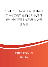 2024-2030年全球與中國基于新一代測(cè)序技術(shù)的RNA測(cè)序行業(yè)全面調(diào)研與發(fā)展趨勢(shì)預(yù)測(cè)報(bào)告