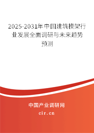 2025-2031年中國建筑模架行業(yè)發(fā)展全面調(diào)研與未來趨勢預(yù)測 2025-2031年中國建筑模架行業(yè)發(fā)展全面調(diào)研與未來趨勢預(yù)測