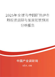 2025年全球與中國礦熱爐市場現(xiàn)狀調(diào)研與發(fā)展前景預(yù)測分析報(bào)告 2025年全球與中國礦熱爐市場現(xiàn)狀調(diào)研與發(fā)展前景預(yù)測分析報(bào)告