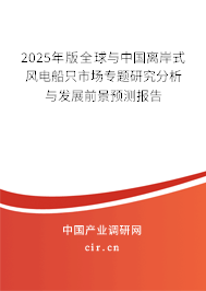 2025年版全球與中國離岸式風(fēng)電船只市場專題研究分析與發(fā)展前景預(yù)測報告 2025年版全球與中國離岸式風(fēng)電船只市場專題研究分析與發(fā)展前景預(yù)測報告