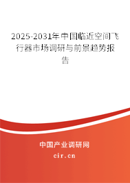 2025-2031年中國臨近空間飛行器市場調(diào)研與前景趨勢報告 2025-2031年中國臨近空間飛行器市場調(diào)研與前景趨勢報告