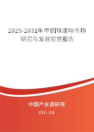 2025-2031年中國咪康唑市場研究與發(fā)展前景報告 2025-2031年中國咪康唑市場研究與發(fā)展前景報告