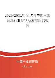 2025-2031年全球與中國木漿造紙行業(yè)現(xiàn)狀及發(fā)展趨勢報(bào)告 2025-2031年全球與中國木漿造紙行業(yè)現(xiàn)狀及發(fā)展趨勢報(bào)告