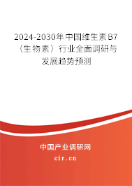 2024-2030年中國維生素B7（生物素）行業(yè)全面調研與發(fā)展趨勢預測