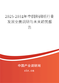 2025-2031年中國新聞紙行業(yè)發(fā)展全面調(diào)研與未來趨勢報告 2025-2031年中國新聞紙行業(yè)發(fā)展全面調(diào)研與未來趨勢報告