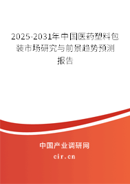 2025-2031年中國醫(yī)藥塑料包裝市場研究與前景趨勢預(yù)測報告