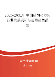 2025-2031年中國鉆削動力頭行業(yè)發(fā)展調(diào)研與前景趨勢報告 2025-2031年中國鉆削動力頭行業(yè)發(fā)展調(diào)研與前景趨勢報告