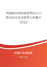 中國麻醉科助理醫(yī)師培訓(xùn)市場調(diào)研及發(fā)展趨勢分析報告(2012) 中國麻醉科助理醫(yī)師培訓(xùn)市場調(diào)研及發(fā)展趨勢分析報告(2012)