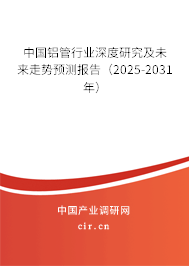 中國鋁管行業(yè)深度研究及未來走勢預(yù)測報告（2025-2031年）