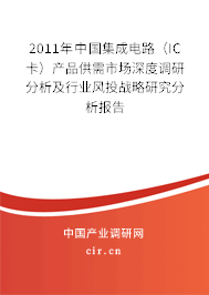 2011年中國集成電路（IC卡）產(chǎn)品供需市場(chǎng)深度調(diào)研分析及行業(yè)風(fēng)投戰(zhàn)略研究分析報(bào)告