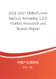 2021-2027 Global Laser Surface Texturing (LST) Market Research and Trends Report