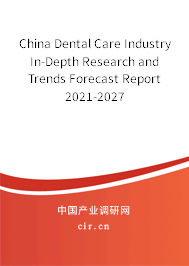 China Dental Care Industry In-Depth Research and Trends Forecast Report 2021-2027 China Dental Care Industry In-Depth Research and Trends Forecast Report 2021-2027