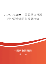 2025-2031年中國風(fēng)閥執(zhí)行器行業(yè)深度調(diào)研與發(fā)展趨勢 2025-2031年中國風(fēng)閥執(zhí)行器行業(yè)深度調(diào)研與發(fā)展趨勢