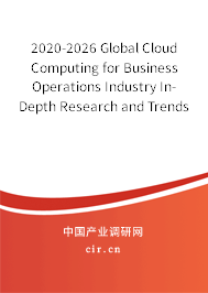 2020-2026 Global Cloud Computing for Business Operations Industry In-Depth Research and Trends Analysis Report 2020-2026 Global Cloud Computing for Business Operations Industry In-Depth Research and Trends Analysis Report