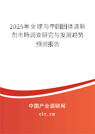 2025年全球與中國(guó)固體清新劑市場(chǎng)調(diào)查研究與發(fā)展趨勢(shì)預(yù)測(cè)報(bào)告 2025年全球與中國(guó)固體清新劑市場(chǎng)調(diào)查研究與發(fā)展趨勢(shì)預(yù)測(cè)報(bào)告