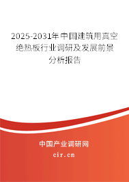 2025-2031年中國建筑用真空絕熱板行業(yè)調(diào)研及發(fā)展前景分析報告