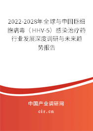 2022-2028年全球與中國巨細(xì)胞病毒（HHV-5）感染治療藥行業(yè)發(fā)展深度調(diào)研與未來趨勢報(bào)告