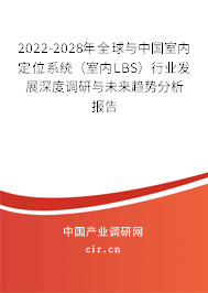 2022-2028年全球與中國室內(nèi)定位系統(tǒng)（室內(nèi)LBS）行業(yè)發(fā)展深度調(diào)研與未來趨勢分析報告
