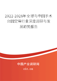 2022-2028年全球與中國手術(shù)臺(tái)固定帶行業(yè)深度調(diào)研與發(fā)展趨勢報(bào)告
