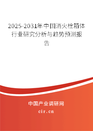2025-2031年中國消火栓箱體行業(yè)研究分析與趨勢預(yù)測報告 2025-2031年中國消火栓箱體行業(yè)研究分析與趨勢預(yù)測報告