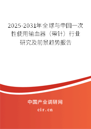 2025-2031年全球與中國一次性使用輸血器(帶針)行業(yè)研究及前景趨勢報告 2025-2031年全球與中國一次性使用輸血器(帶針)行業(yè)研究及前景趨勢報告