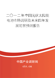 二〇一二年中國光伏太陽能電池市場調研及未來四年發(fā)展前景預測報告 二〇一二年中國光伏太陽能電池市場調研及未來四年發(fā)展前景預測報告