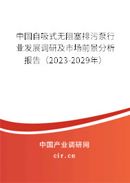 中國自吸式無阻塞排污泵行業(yè)發(fā)展調(diào)研及市場前景分析報告（2023-2029年）