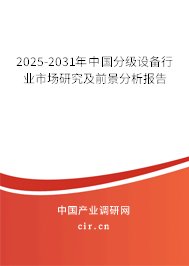 2025-2031年中國(guó)分級(jí)設(shè)備行業(yè)市場(chǎng)研究及前景分析報(bào)告 2025-2031年中國(guó)分級(jí)設(shè)備行業(yè)市場(chǎng)研究及前景分析報(bào)告
