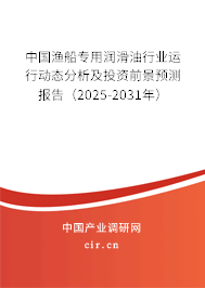 中國漁船專用潤滑油行業(yè)運(yùn)行動(dòng)態(tài)分析及投資前景預(yù)測(cè)報(bào)告(2025-2031年) 中國漁船專用潤滑油行業(yè)運(yùn)行動(dòng)態(tài)分析及投資前景預(yù)測(cè)報(bào)告(2025-2031年)