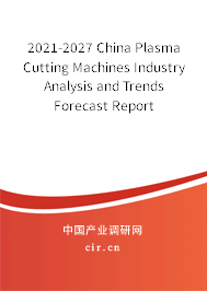 2021-2027 China Plasma Cutting Machines Industry Analysis and Trends Forecast Report
