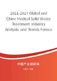 2021-2027 Global and China Medical Solid Waste Treatment Industry Analysis and Trends Forecast Report 2021-2027 Global and China Medical Solid Waste Treatment Industry Analysis and Trends Forecast Report