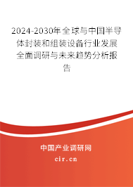 2024-2030年全球與中國半導(dǎo)體封裝和組裝設(shè)備行業(yè)發(fā)展全面調(diào)研與未來趨勢分析報(bào)告 2024-2030年全球與中國半導(dǎo)體封裝和組裝設(shè)備行業(yè)發(fā)展全面調(diào)研與未來趨勢分析報(bào)告