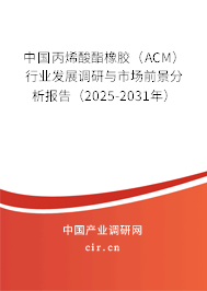 中國丙烯酸酯橡膠(ACM)行業(yè)發(fā)展調研與市場前景分析報告(2025-2031年) 中國丙烯酸酯橡膠(ACM)行業(yè)發(fā)展調研與市場前景分析報告(2025-2031年)