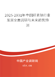 2025-2031年中國肝素鈉行業(yè)發(fā)展全面調(diào)研與未來趨勢預(yù)測