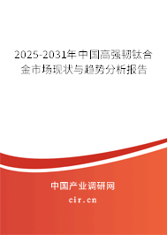 2025-2031年中國(guó)高強(qiáng)韌鈦合金市場(chǎng)現(xiàn)狀與趨勢(shì)分析報(bào)告