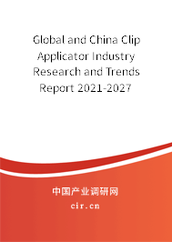 Global and China Clip Applicator Industry Research and Trends Report 2021-2027 Global and China Clip Applicator Industry Research and Trends Report 2021-2027