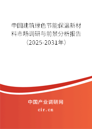 中國建筑綠色節(jié)能保溫新材料市場調(diào)研與前景分析報告(2025-2031年) 中國建筑綠色節(jié)能保溫新材料市場調(diào)研與前景分析報告(2025-2031年)