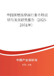 中國頸椎按摩器行業(yè)市場調(diào)研與發(fā)展趨勢報告（2025-2031年）