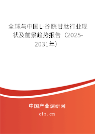 全球與中國L-谷胱甘肽行業(yè)現(xiàn)狀及前景趨勢報告（2025-2031年）