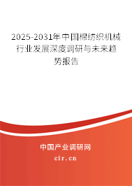 2025-2031年中國棉紡織機械行業(yè)發(fā)展深度調(diào)研與未來趨勢報告
