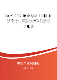 2025-2031年全球與中國曲軸銑床行業(yè)研究分析及前景趨勢報告 2025-2031年全球與中國曲軸銑床行業(yè)研究分析及前景趨勢報告