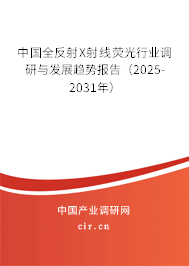中國全反射X射線熒光行業(yè)調(diào)研與發(fā)展趨勢報告(2025-2031年) 中國全反射X射線熒光行業(yè)調(diào)研與發(fā)展趨勢報告(2025-2031年)