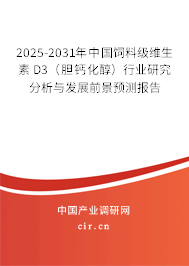 2025-2031年中國飼料級維生素 D3（膽鈣化醇）行業(yè)研究分析與發(fā)展前景預(yù)測報告
